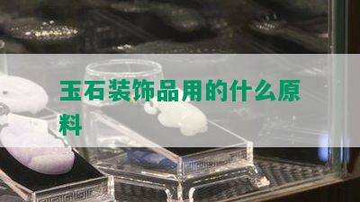 玉石装饰品用的什么原料