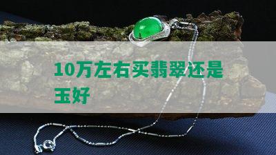 10万左右买翡翠还是玉好