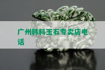 广州韩料玉石专卖店电话