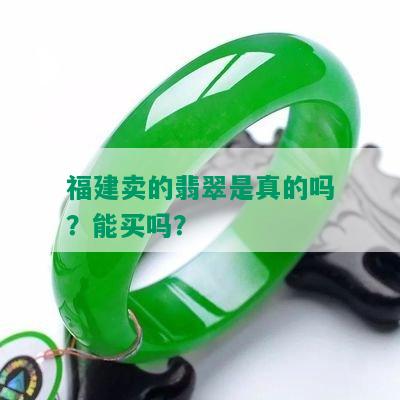 福建卖的翡翠是真的吗？能买吗？