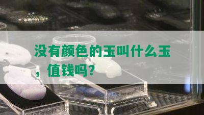 没有颜色的玉叫什么玉，值钱吗？