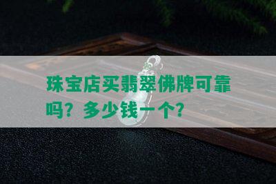 珠宝店买翡翠佛牌可靠吗？多少钱一个？