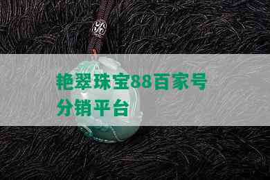 艳翠珠宝88百家号 分销平台