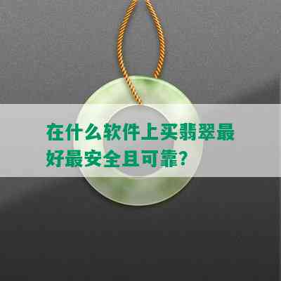 在什么软件上买翡翠更好最安全且可靠？