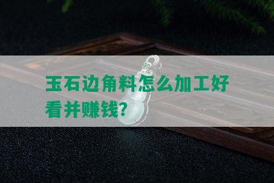 玉石边角料怎么加工好看并赚钱？