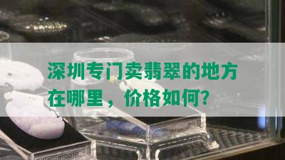 深圳专门卖翡翠的地方在哪里，价格如何？