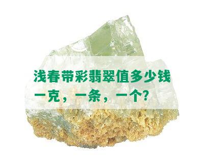 浅春带彩翡翠值多少钱一克，一条，一个？