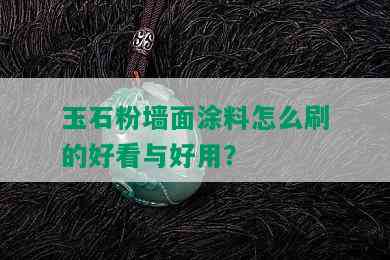 玉石粉墙面涂料怎么刷的好看与好用？