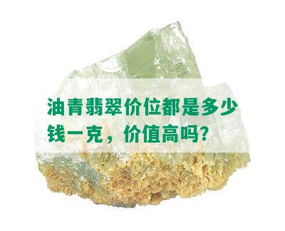 油青翡翠价位都是多少钱一克，价值高吗？