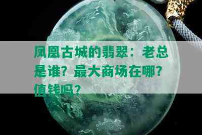 凤凰古城的翡翠：老总是谁？更大商场在哪？值钱吗？