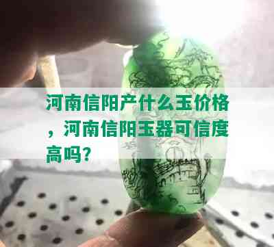 河南信阳产什么玉价格，河南信阳玉器可信度高吗？