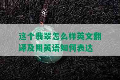 这个翡翠怎么样英文翻译及用英语如何表达