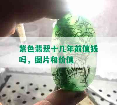 紫色翡翠十几年前值钱吗，图片和价值