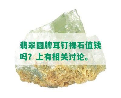 翡翠圆牌耳钉裸石值钱吗？上有相关讨论。