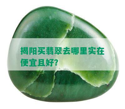 揭阳买翡翠去哪里实在便宜且好？