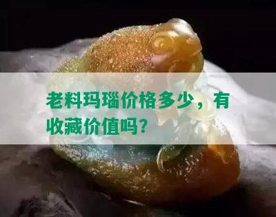 老料玛瑙价格多少，有收藏价值吗？