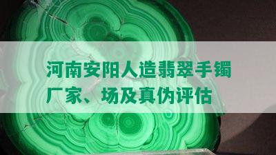 河南安阳人造翡翠手镯厂家、场及真伪评估