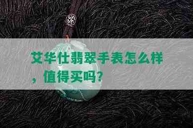 艾华仕翡翠手表怎么样，值得买吗？