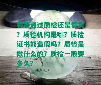 翡翠通过质检还是假货？质检机构是哪？质检证书能造假吗？质检是做什么的？质检一般要多久？