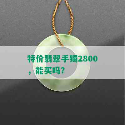 特价翡翠手镯2800，能买吗？