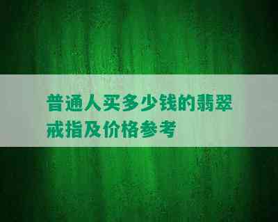 普通人买多少钱的翡翠戒指及价格参考