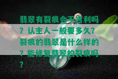 翡翠有裂痕会不吉利吗？认主人一般要多久？裂痕的翡翠是什么样的？能修复翡翠的裂痕吗？