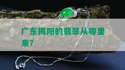 广东揭阳的翡翠从哪里来？