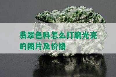 翡翠色料怎么打磨光亮的图片及价格