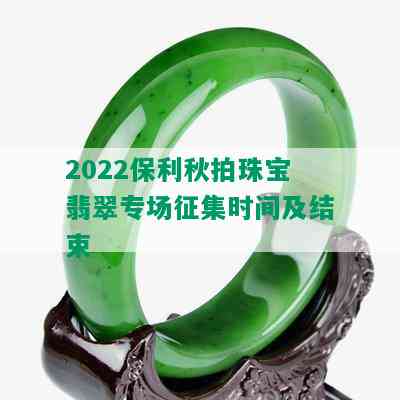 2022保利秋拍珠宝翡翠专场征集时间及结束