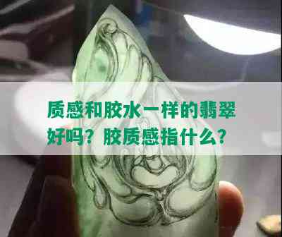 质感和胶水一样的翡翠好吗？胶质感指什么？