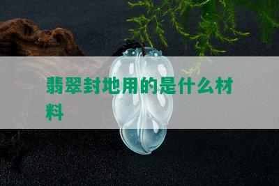 翡翠封地用的是什么材料