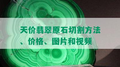 天价翡翠原石切割方法、价格、图片和视频