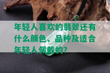 年轻人喜欢的翡翠还有什么颜色、品种及适合年轻人佩戴的？