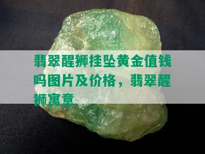 翡翠醒狮挂坠黄金值钱吗图片及价格，翡翠醒狮寓意