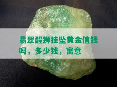 翡翠醒狮挂坠黄金值钱吗，多少钱，寓意