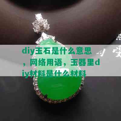 diy玉石是什么意思，网络用语，玉器里diy材料是什么材料