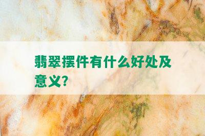 翡翠摆件有什么好处及意义？