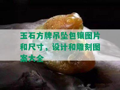 玉石方牌吊坠包镶图片和尺寸，设计和雕刻图案大全