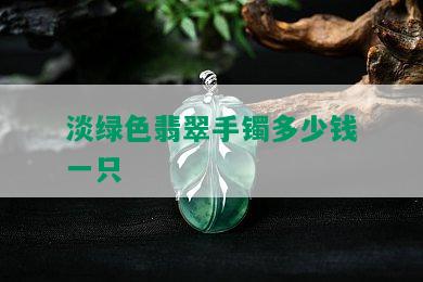 淡绿色翡翠手镯多少钱一只