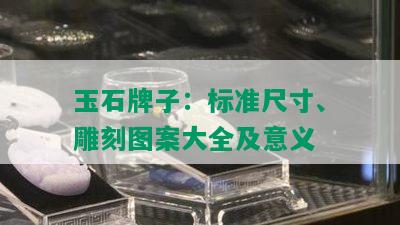 玉石牌子：标准尺寸、雕刻图案大全及意义