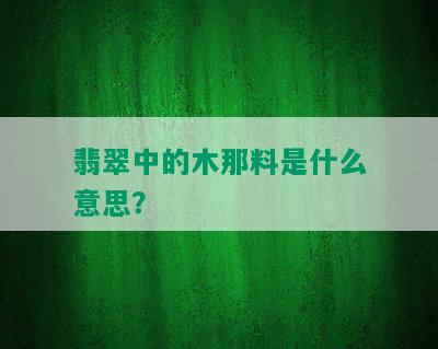 翡翠中的木那料是什么意思？