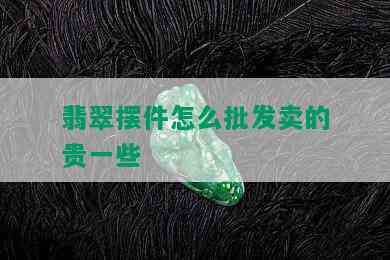 翡翠摆件怎么批发卖的贵一些