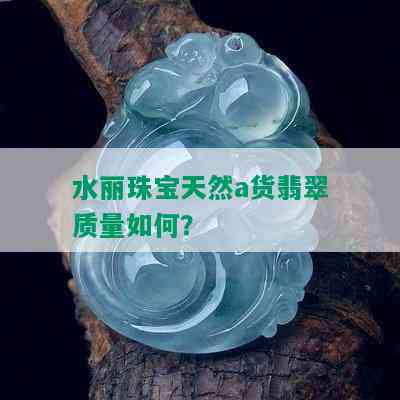 水丽珠宝天然a货翡翠质量如何？