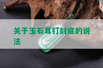 关于玉石耳钉封底的说法