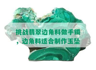 挑战翡翠边角料做手镯，边角料适合制作玉坠