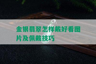 金银翡翠怎样戴好看图片及佩戴技巧