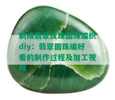 制成翡翠反珠圆珠编织diy：翡翠圆珠编好看的制作过程及加工视频