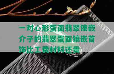 一对心形蛋面翡翠镶嵌介子的翡翠蛋面镶嵌首饰比工费材料还贵