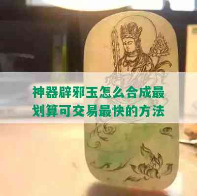 神器辟邪玉怎么合成最划算可交易最快的方法