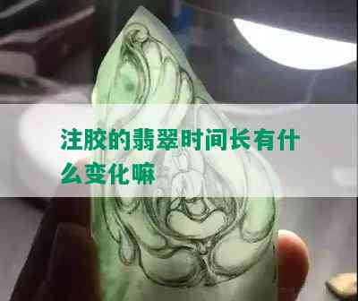 注胶的翡翠时间长有什么变化嘛